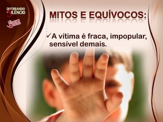 A vítima é fraca, impopular,
 sensível demais.
 