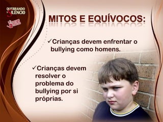 Crianças devem enfrentar o
     bullying como homens.


Crianças devem
 resolver o
 problema do
 bullying por si
 próprias.
 