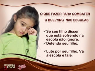 Se seu filho disser
 que está sofrendo na
 escola não ignore.
Defenda seu filho.

Lute por seu filho. Vá
 à escola e fale.
 