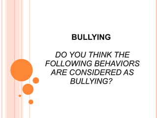 BULLYING  DO YOU THINK THE FOLLOWING BEHAVIORS ARE CONSIDERED AS BULLYING?  