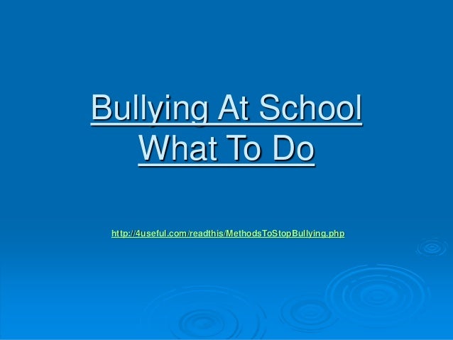 Bullying At School
What To Do
http://4useful.com/readthis/MethodsToStopBullying.php
 