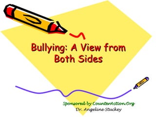 Bullying: A View from Both Sides Sponsored by CounterAction.Org Dr. Angeline Stuckey 