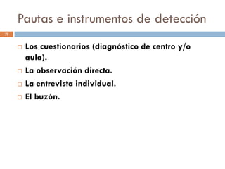Pautas e instrumentos de detección
21


        Los cuestionarios (diagnóstico de centro y/o
         aula).
        La ...