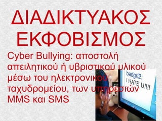 ΔΙΑΔΙΚΤΥΑΚΟΣ
ΕΚΦΟΒΙΣΜΟΣ
Cyber Bullying: αποστολή
απειλητικού ή υβριστικού υλικού
μέσω του ηλεκτρονικού
ταχυδρομείου, των υπηρεσιών
MMS και SMS
 