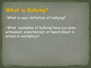 What is your definition of bullying?
What examples of bullying have you seen,
witnessed, experienced, or heard about in
...