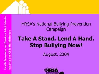 HRSA’s National Bullying Prevention Campaign Take A Stand. Lend A Hand. Stop Bullying Now! August, 2004 