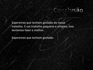 Esperemos que tenham gostado do nosso trabalho. É um trabalho pequeno e simples, mas tentamos fazer o melhor. Esperemos que tenham gostado. 