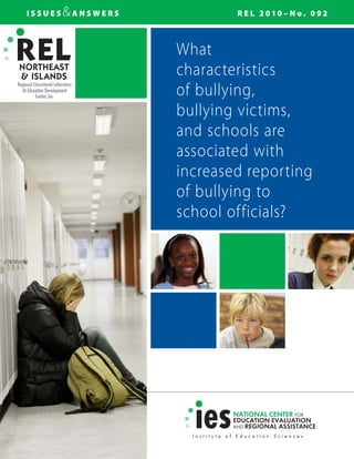 I S S U E S &A N S W E R S R E L 2 0 1 0 – N o . 0 9 2
At Education Development 

Center, Inc.

What
characteristics
of bullying,
bullying victims,
and schools are
associated with
increased reporting
of bullying to
school officials?
 
