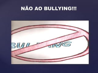 {
NÃO AO BULLYING!!!
 