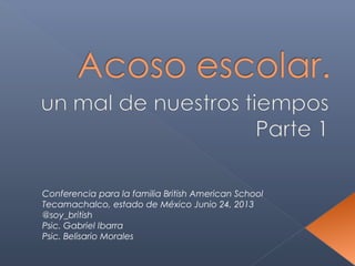 Conferencia para la familia British American School
Tecamachalco, estado de México Junio 24, 2013
@soy_british
Psic. Gabriel Ibarra
Psic. Belisario Morales
 