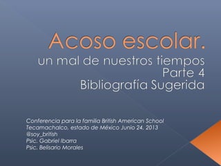 Conferencia para la familia British American School
Tecamachalco, estado de México Junio 24, 2013
@soy_british
Psic. Gabriel Ibarra
Psic. Belisario Morales
 