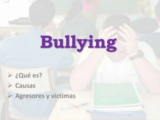 Bullying
 ¿Qué es?
 Causas
 Agresores y victimas
 