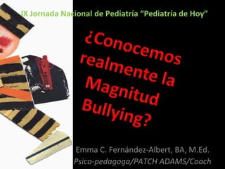 IX Jornada Nacional de Pediatría “Pediatría de Hoy”




              Emma C. Fernández-Albert, BA, M.Ed.
              Psico-pedagoga/PATCH ADAMS/Coach
 