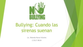 Bullying: Cuando las
  sirenas suenan
     Lic. Rolando Navas Infantes
           C.Ps.P. 18218
 
