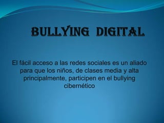 El fácil acceso a las redes sociales es un aliado
   para que los niños, de clases media y alta
     principalmente, participen en el bullying
                    cibernético
 