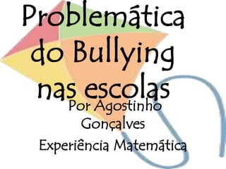 Problemática
do Bullying
nas escolasPor Agostinho
Gonçalves
Experiência Matemática
 