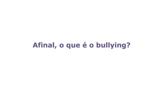 Afinal, o que é o bullying?
 