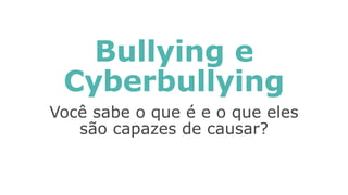 Bullying e
Cyberbullying
Você sabe o que é e o que eles
são capazes de causar?
 