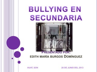 PRESENTADO POR:
EDITH MARÍA BURGOS DOMÍNGUEZ
HUAT, SON 26 DE JUNIO DEL 2013
 