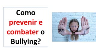 Como
prevenir e
combater o
Bullying?
 