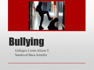Bullying 
Gallegos Cerón Alison Y. 
Sandoval Baca Jennifer 
 