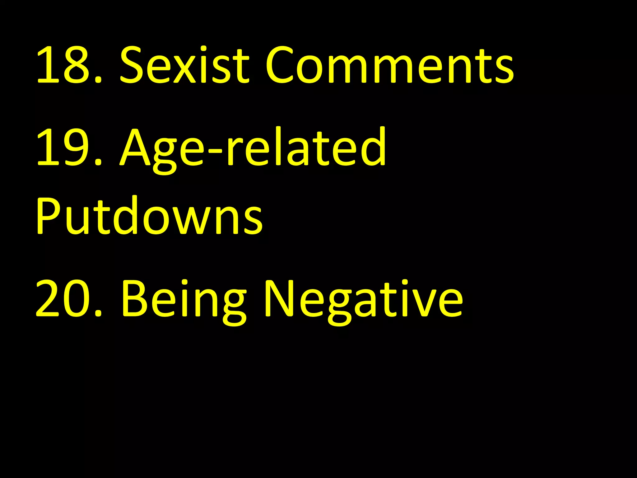 18. Sexist Comments
19. Age-related
Putdowns
20. Being Negative
 