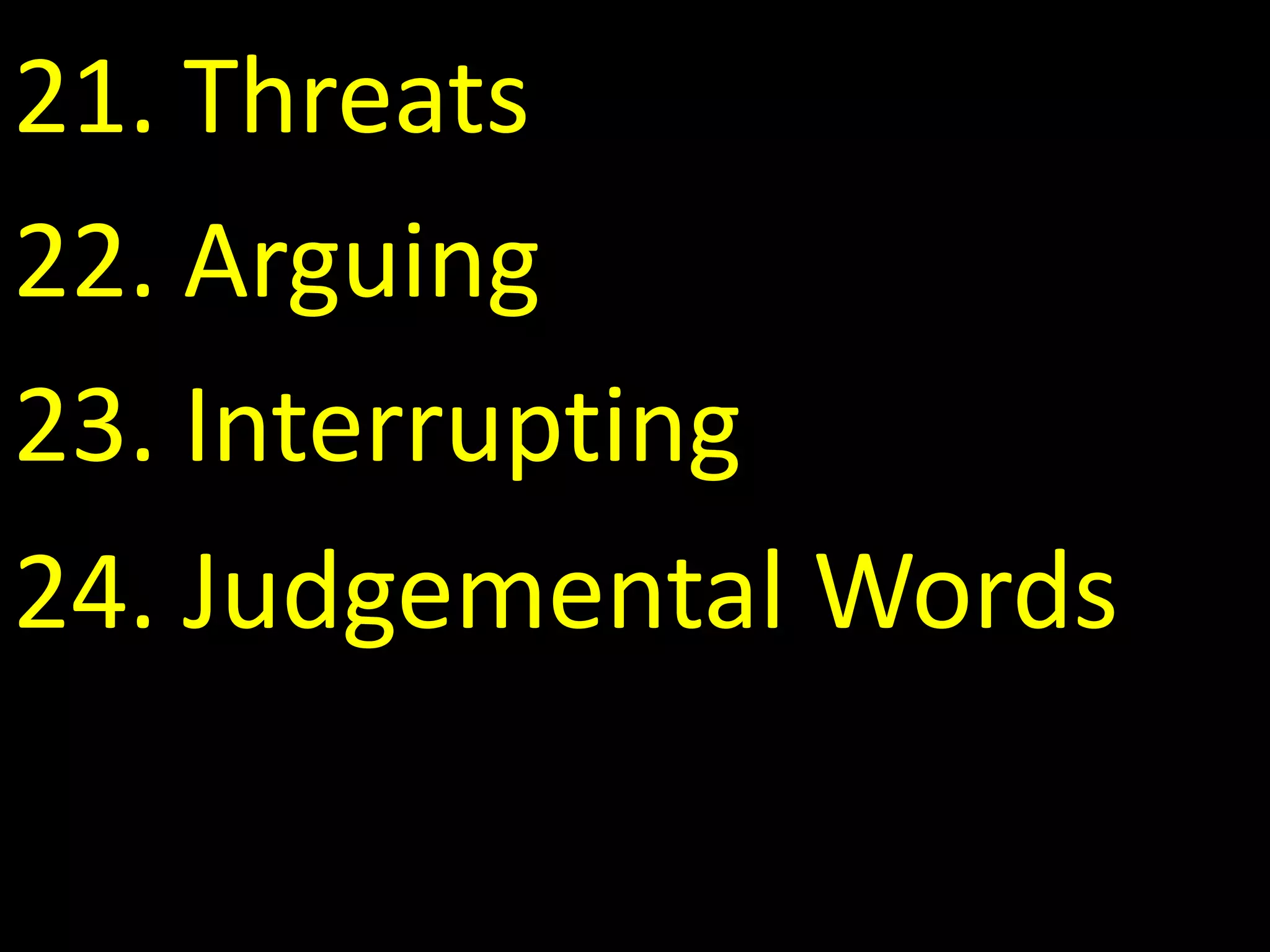 21. Threats
22. Arguing
23. Interrupting
24. Judgemental Words
 