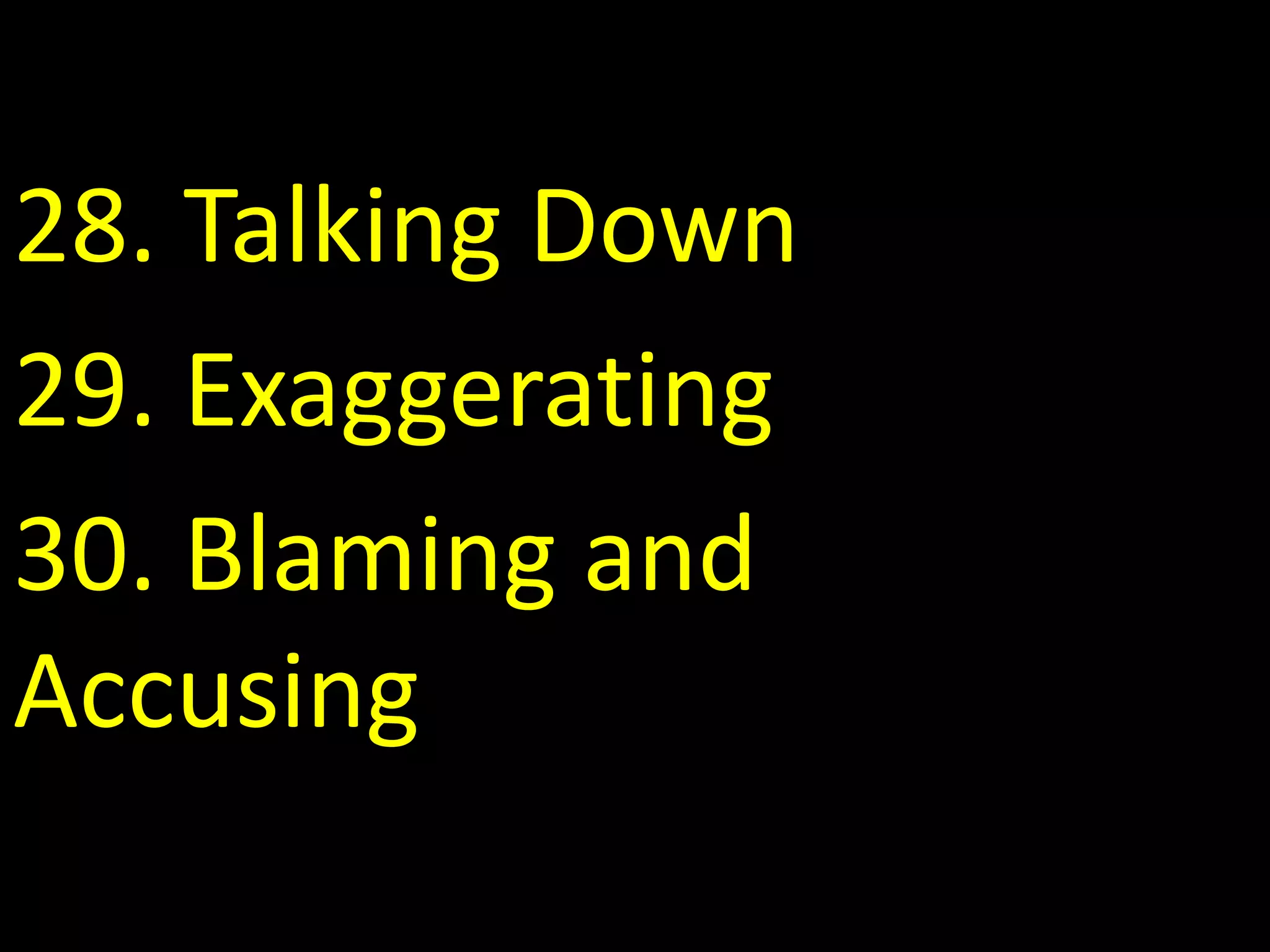28. Talking Down
29. Exaggerating
30. Blaming and
Accusing
 