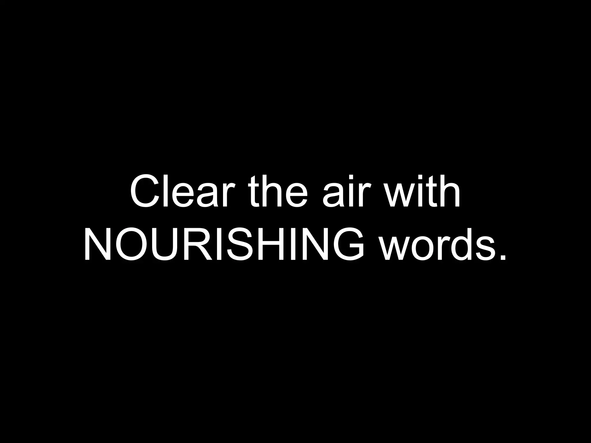Clear the air with
NOURISHING words.
 