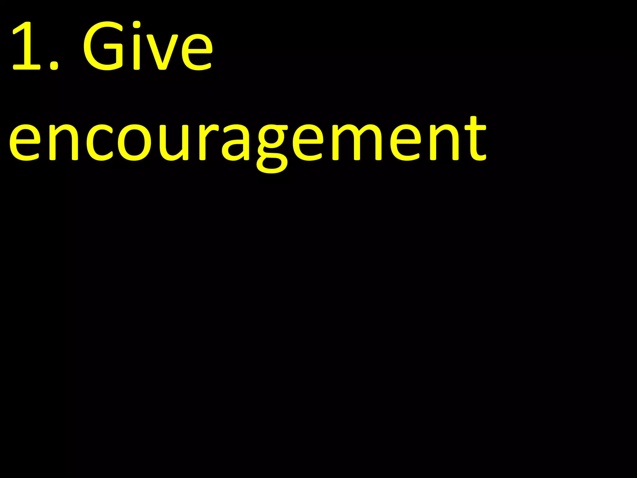 1. Give
encouragement
 