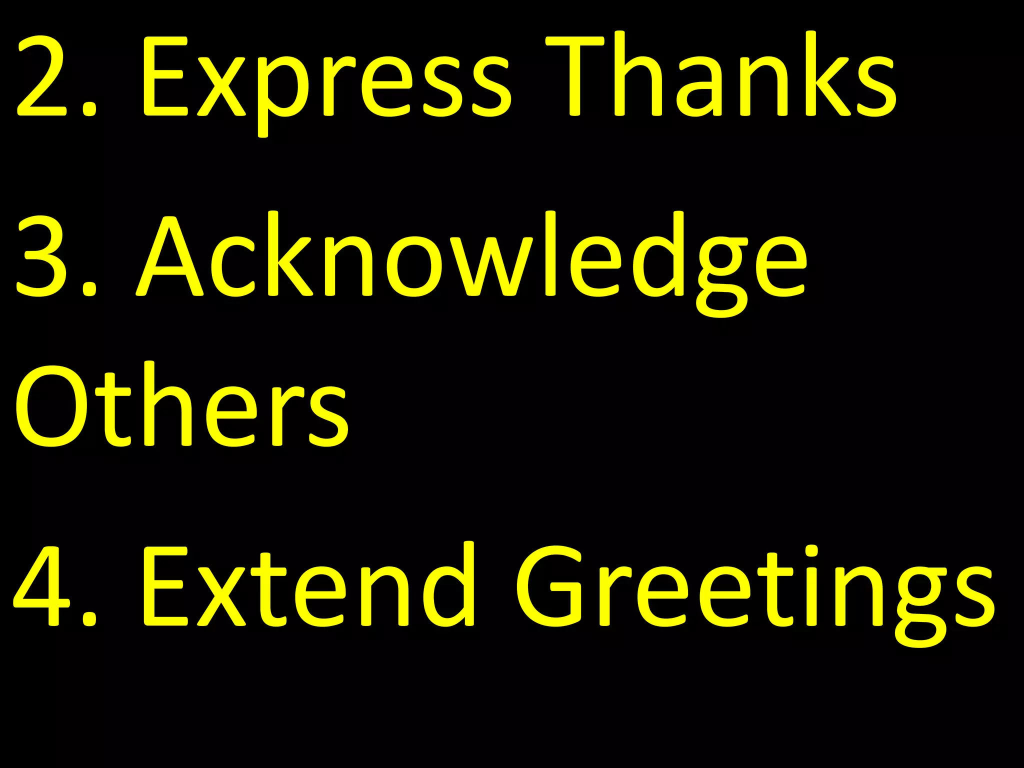 2. Express Thanks
3. Acknowledge
Others
4. Extend Greetings
 