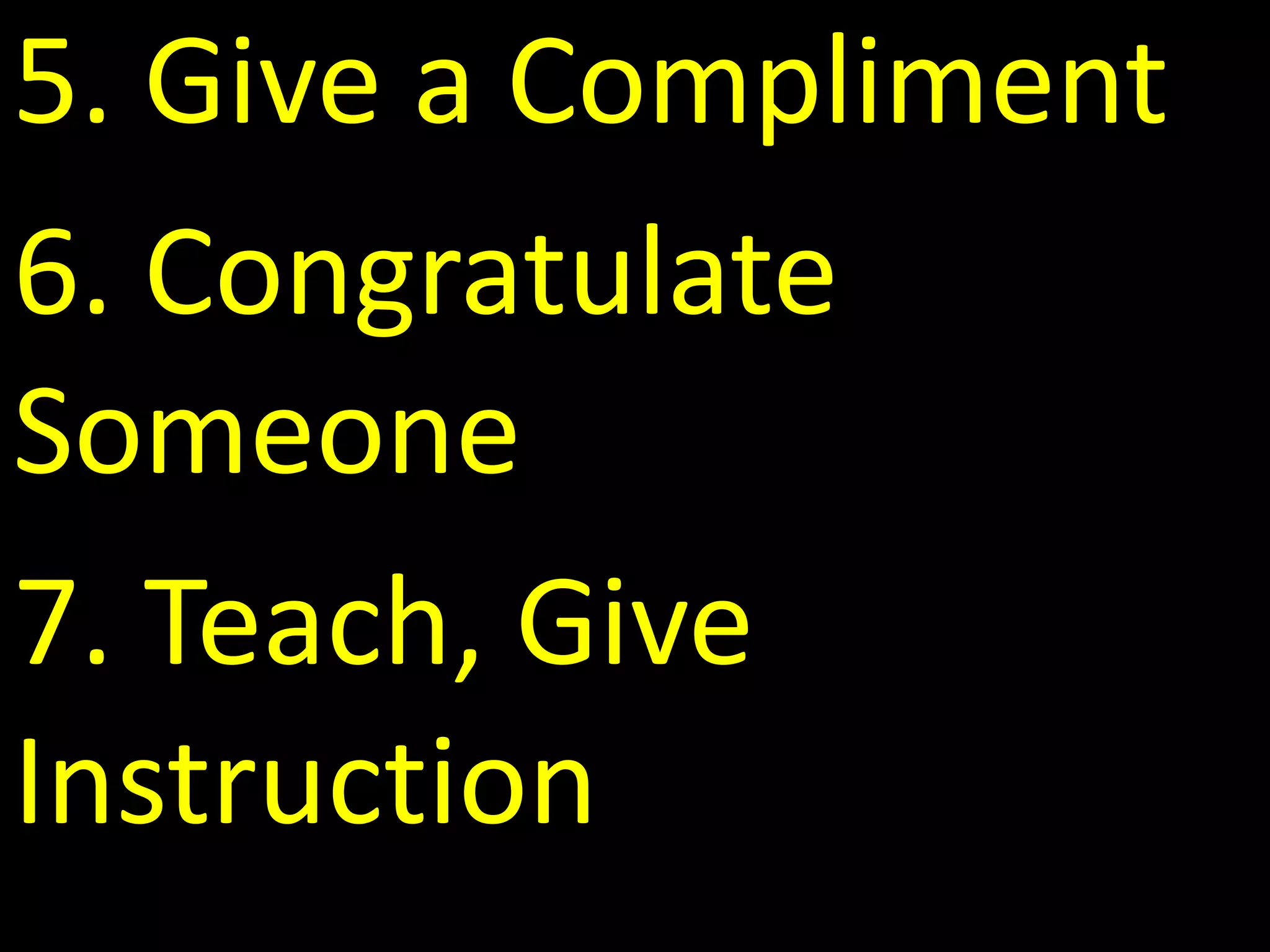 5. Give a Compliment
6. Congratulate
Someone
7. Teach, Give
Instruction
 