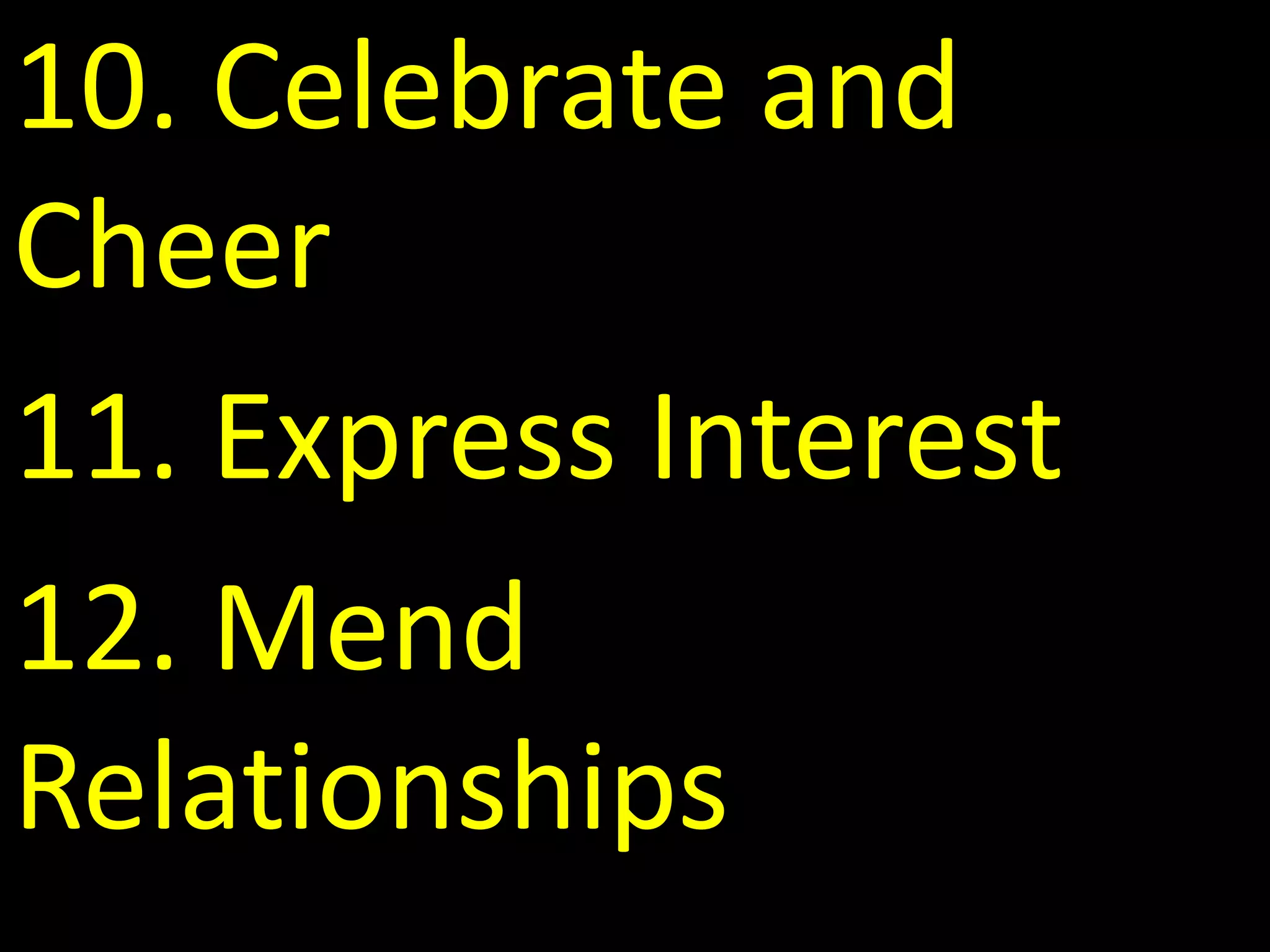 10. Celebrate and
Cheer
11. Express Interest
12. Mend
Relationships
 
