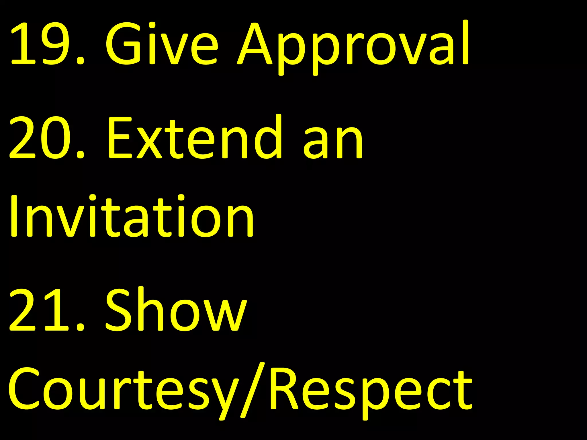 19. Give Approval
20. Extend an
Invitation
21. Show
Courtesy/Respect
 