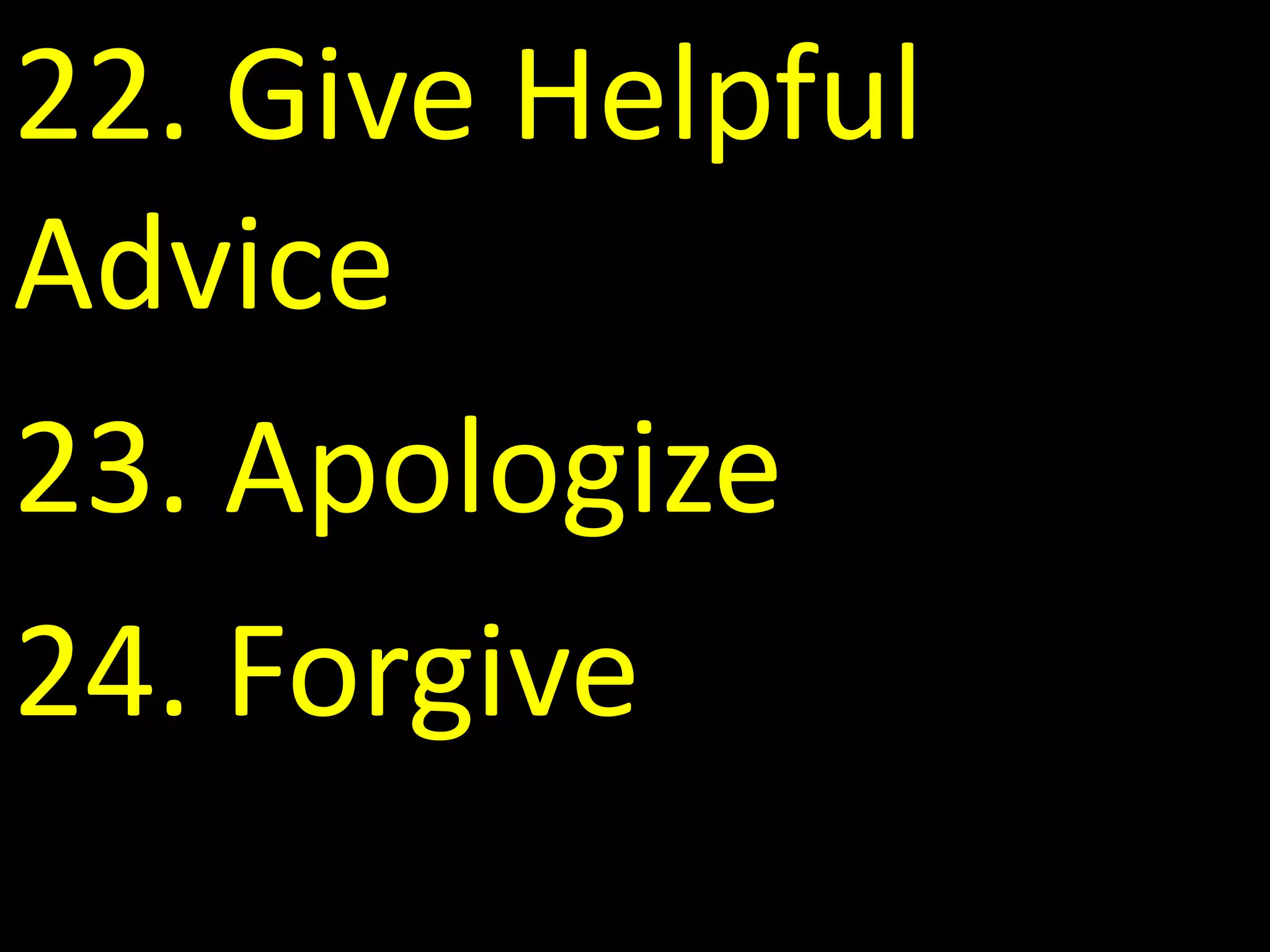 22. Give Helpful
Advice
23. Apologize
24. Forgive
 