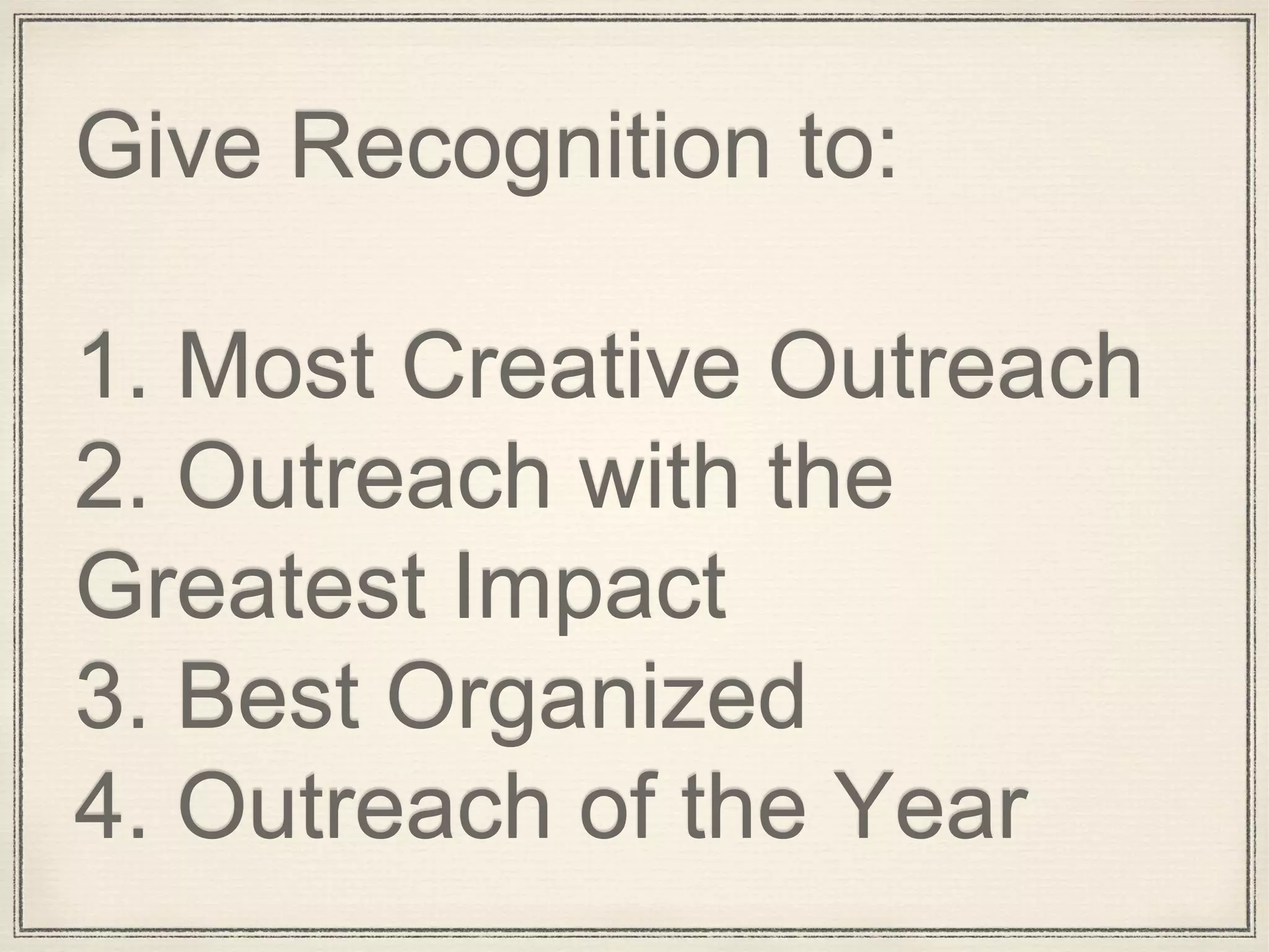 Give Recognition to:
1. Most Creative Outreach
2. Outreach with the
Greatest Impact
3. Best Organized
4. Outreach of the Year
 