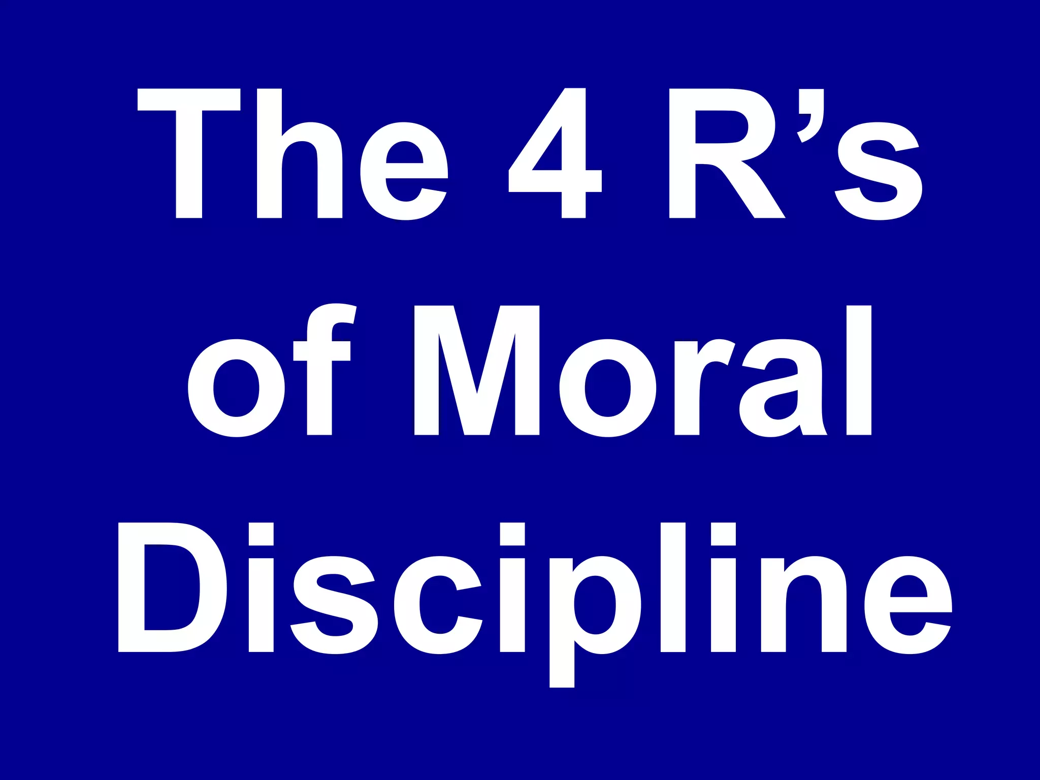 The 4 R’s
of Moral
Discipline
 