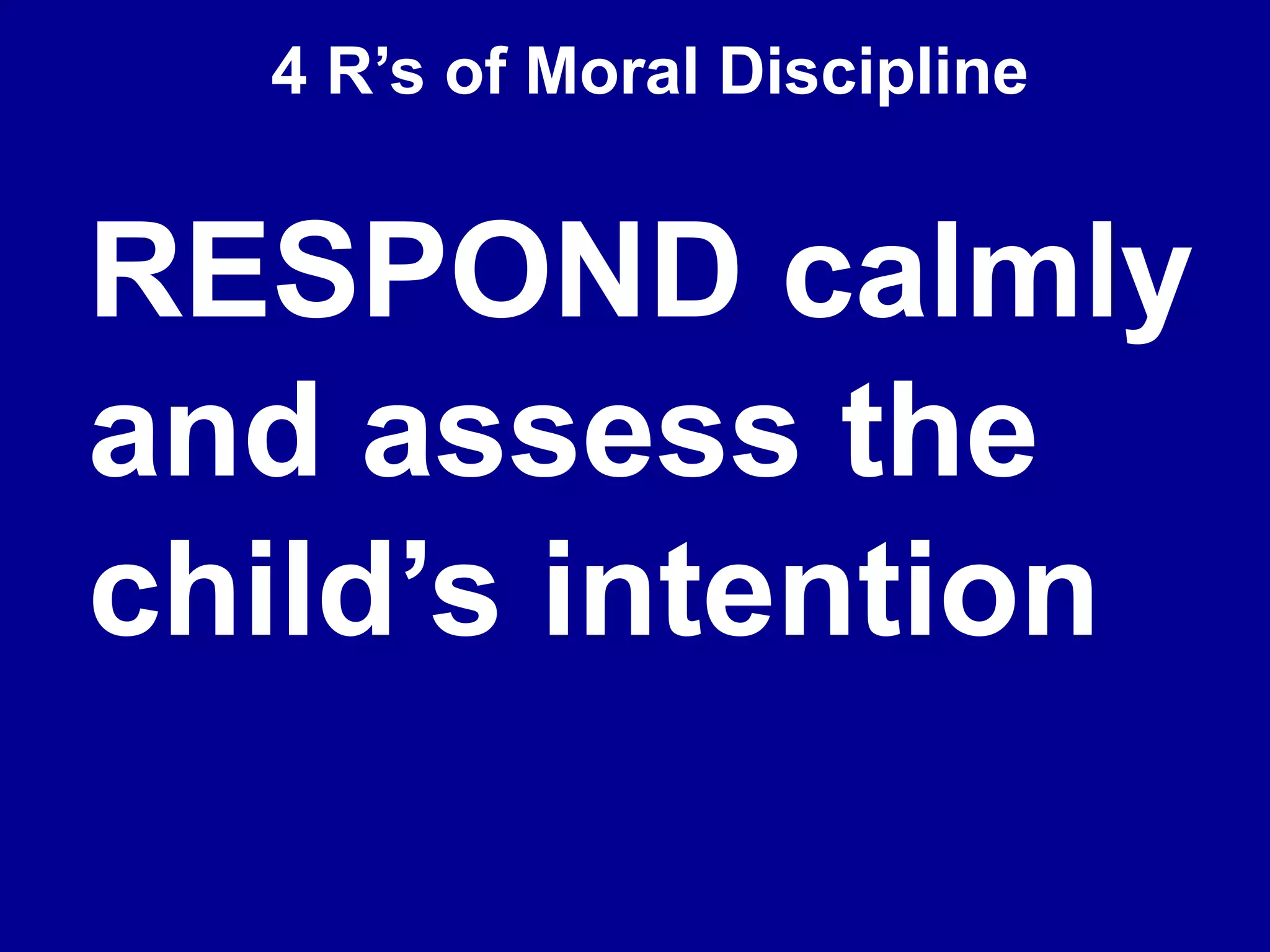 4 R’s of Moral Discipline
RESPOND calmly
and assess the
child’s intention
 