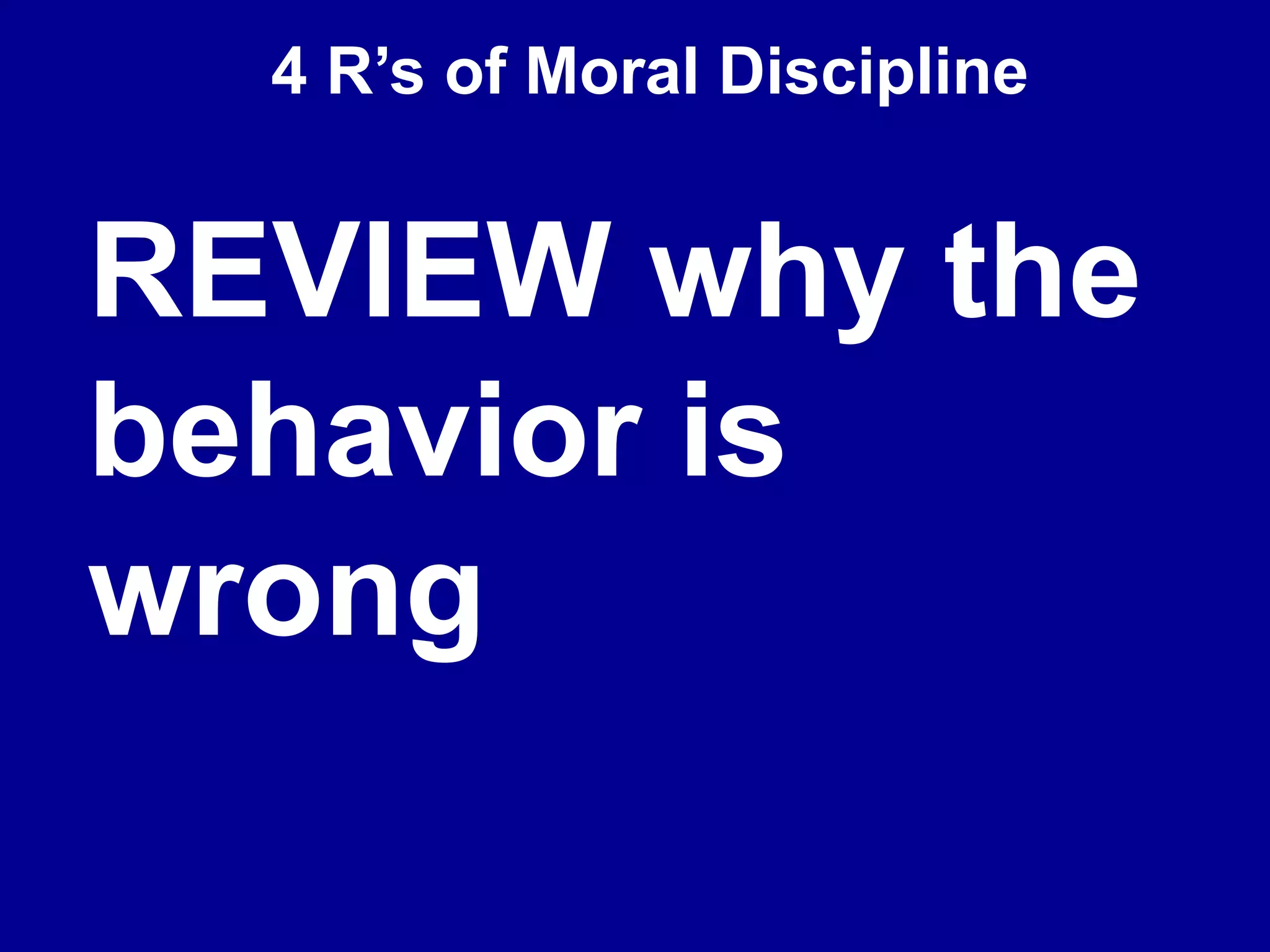 4 R’s of Moral Discipline
REVIEW why the
behavior is
wrong
 