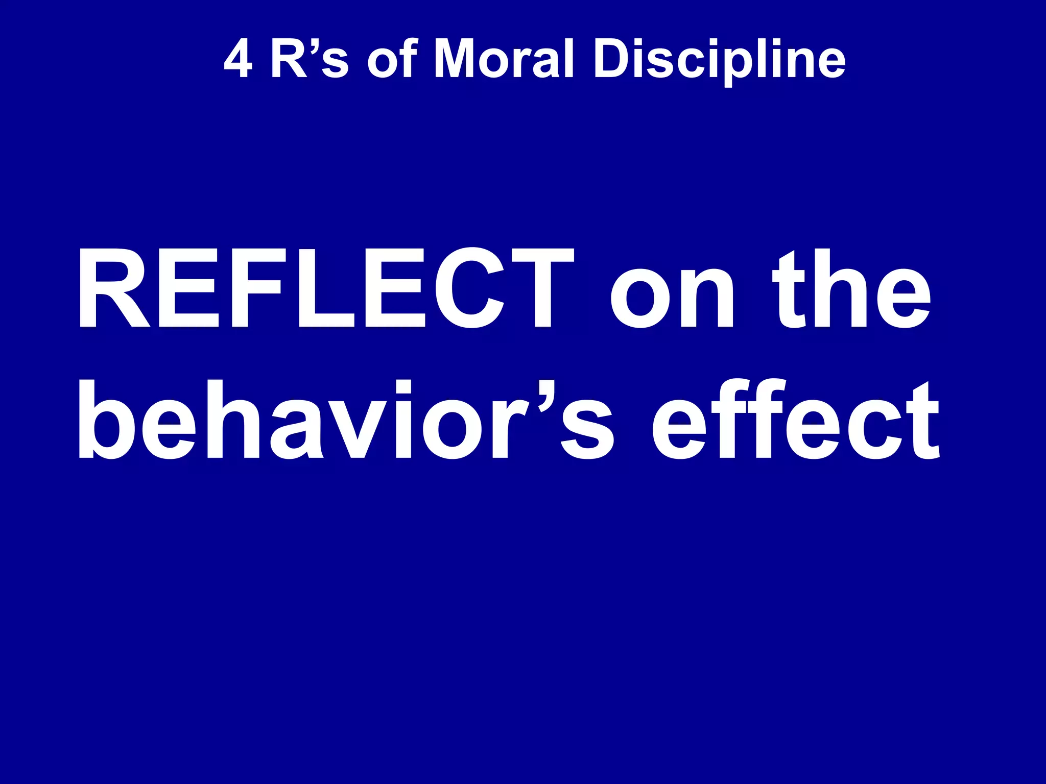 4 R’s of Moral Discipline
REFLECT on the
behavior’s effect
 