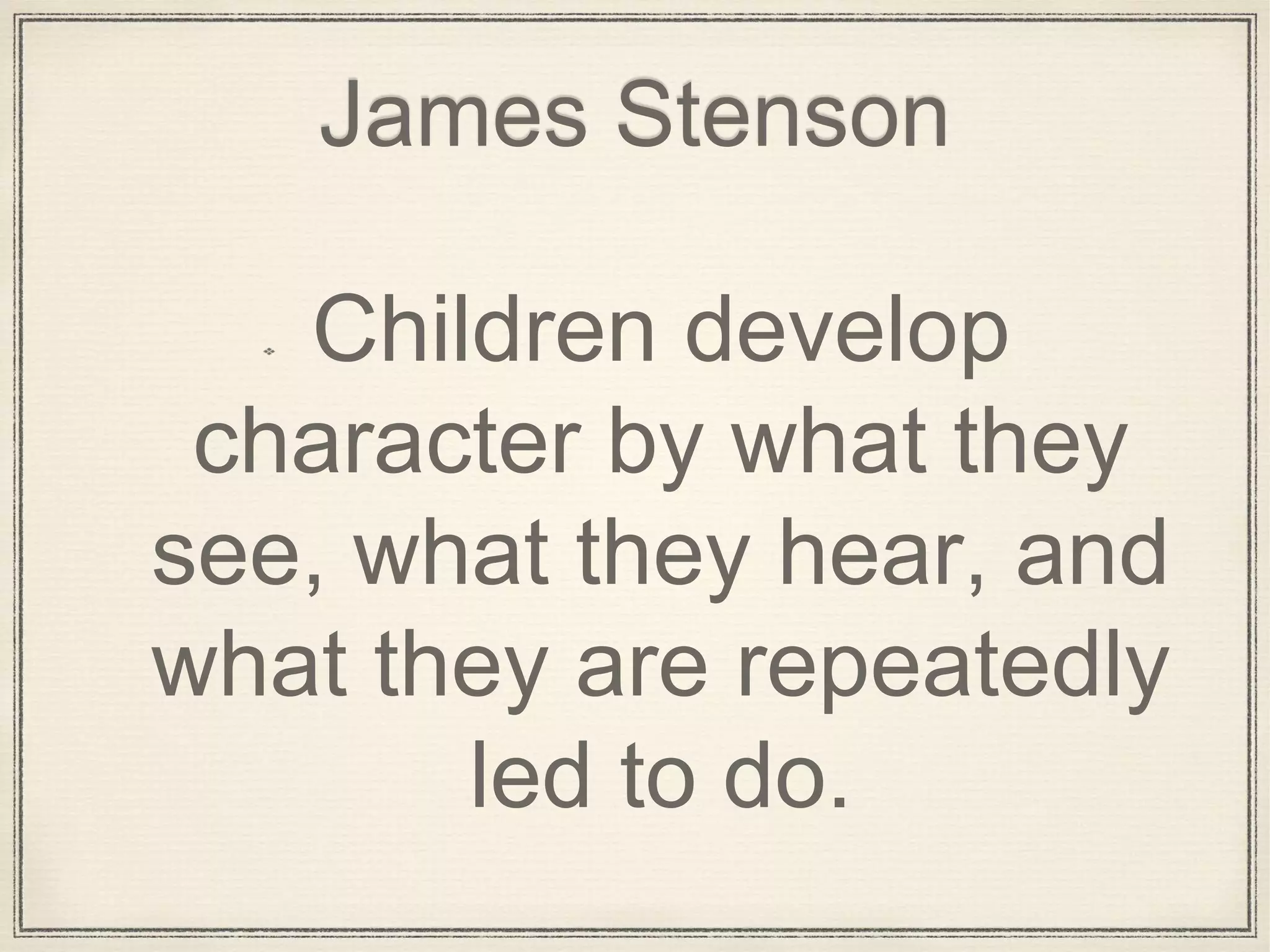 James Stenson
Children develop
character by what they
see, what they hear, and
what they are repeatedly
led to do.
 