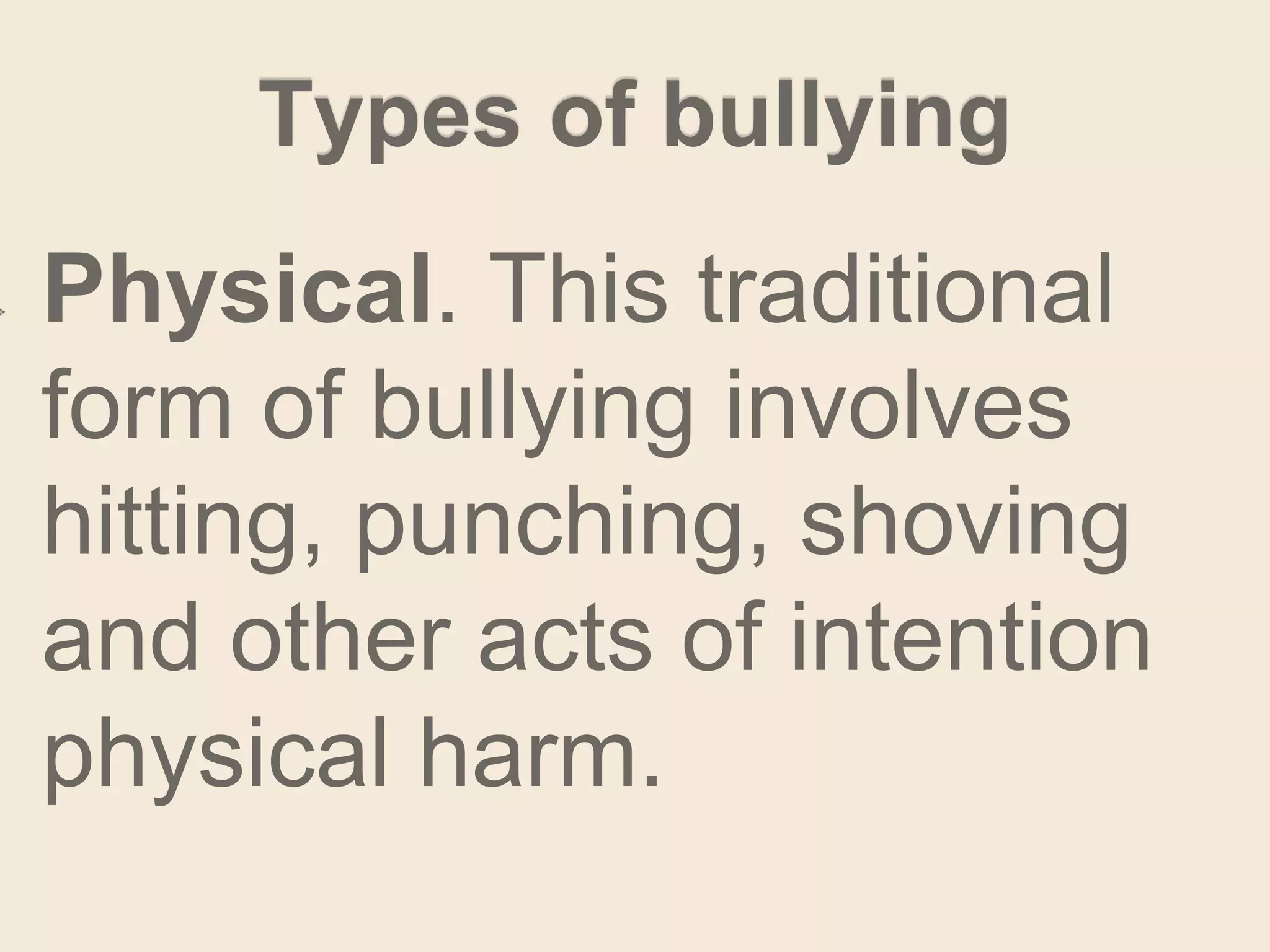 Types of bullying
Physical. This traditional
form of bullying involves
hitting, punching, shoving
and other acts of intention
physical harm.
 