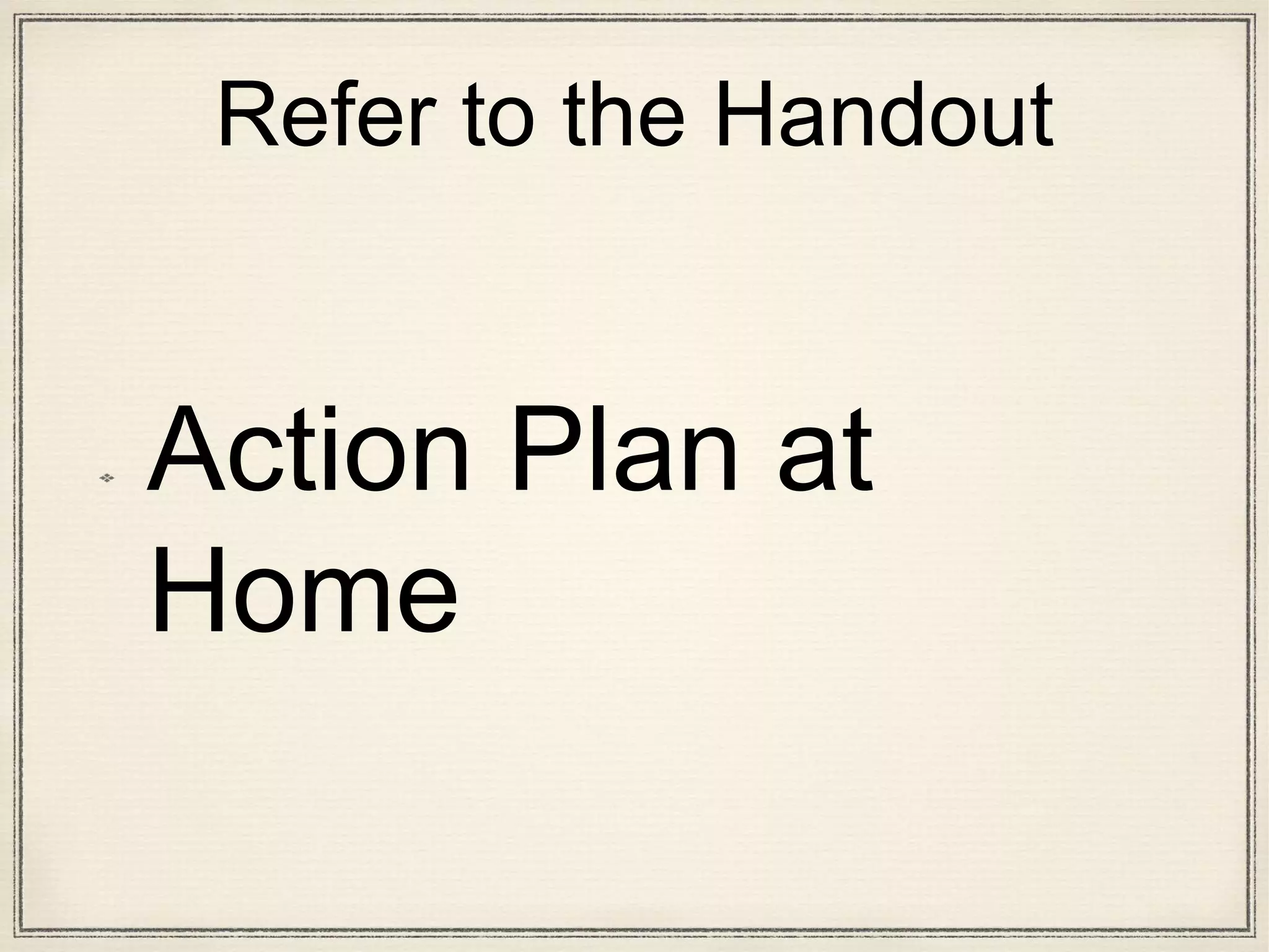 Refer to the Handout
Action Plan at
Home
 