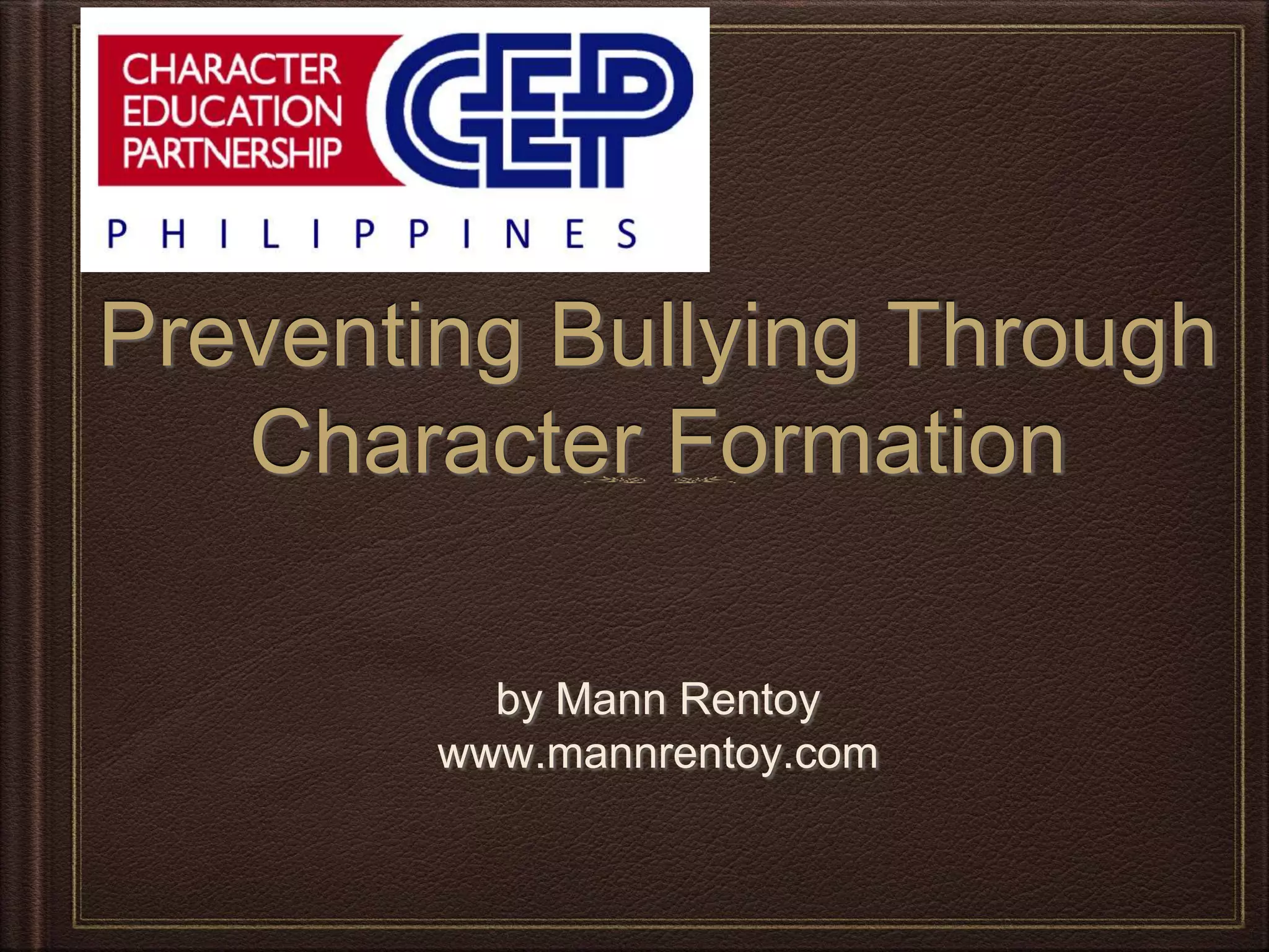 by Mann Rentoy
www.mannrentoy.com
Preventing Bullying Through
Character Formation
 