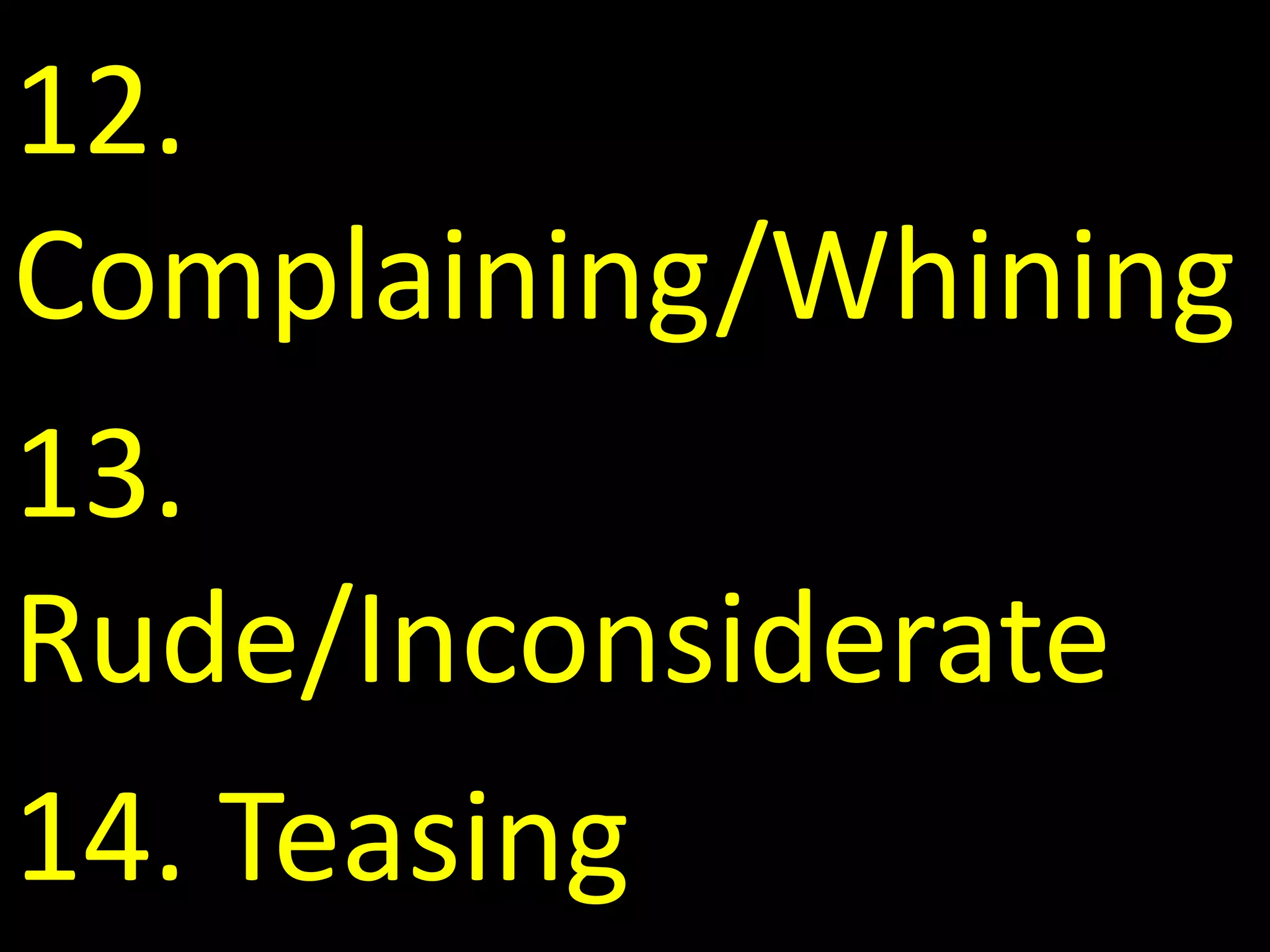 12.
Complaining/Whining
13.
Rude/Inconsiderate
14. Teasing
 