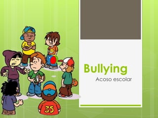 Bullying
Acoso escolar
 