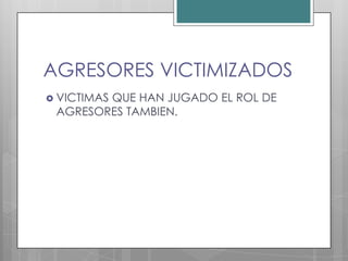 AGRESORES VICTIMIZADOS
 VICTIMAS
        QUE HAN JUGADO EL ROL DE
 AGRESORES TAMBIEN.
 