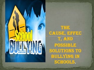 The
Cause, Effec
t, and
Possible
Solutions to
Bullying in
Schools.

 