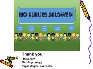 Thank you
Sravana K
Msc Psychology
Psychological counselor.
 