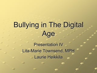 Bullying in The Digital Age Presentation IV Lita-Marie Townsend, MPH Laurie Heikkila 